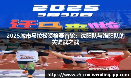 2025城市马拉松资格赛首轮：沈阳队与洛阳队的关键战之战