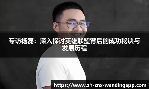 专访杨磊：深入探讨英雄联盟背后的成功秘诀与发展历程