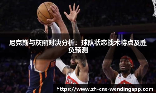 尼克斯与灰熊对决分析:球队状态战术特点及胜负预测
